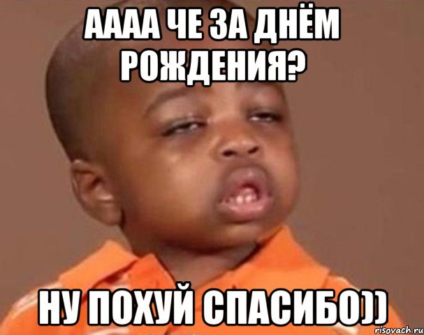 аааа че за днём рождения? ну похуй спасибо)), Мем  Какой пацан (негритенок)