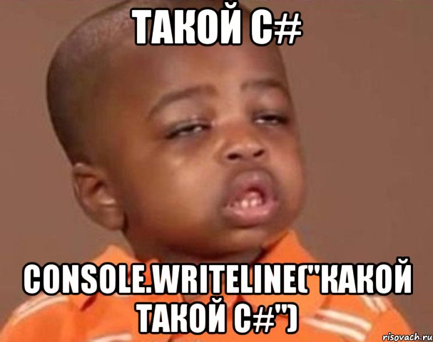 такой c# console.writeline("какой такой c#"), Мем  Какой пацан (негритенок)