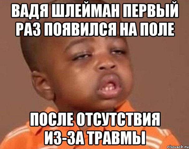 вадя шлейман первый раз появился на поле после отсутствия из-за травмы, Мем  Какой пацан (негритенок)