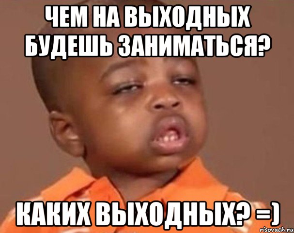 чем на выходных будешь заниматься? каких выходных? =), Мем  Какой пацан (негритенок)