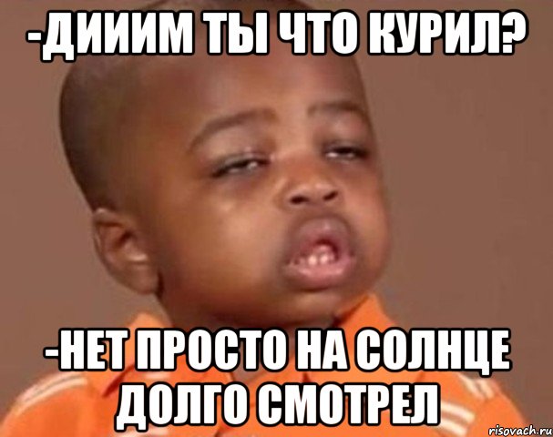 -дииим ты что курил? -нет просто на солнце долго смотрел, Мем  Какой пацан (негритенок)