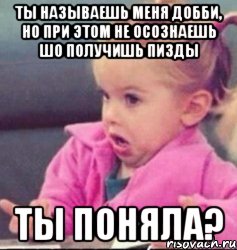 ты называешь меня добби, но при этом не осознаешь шо получишь пизды ты поняла?, Мем   Девочка возмущается