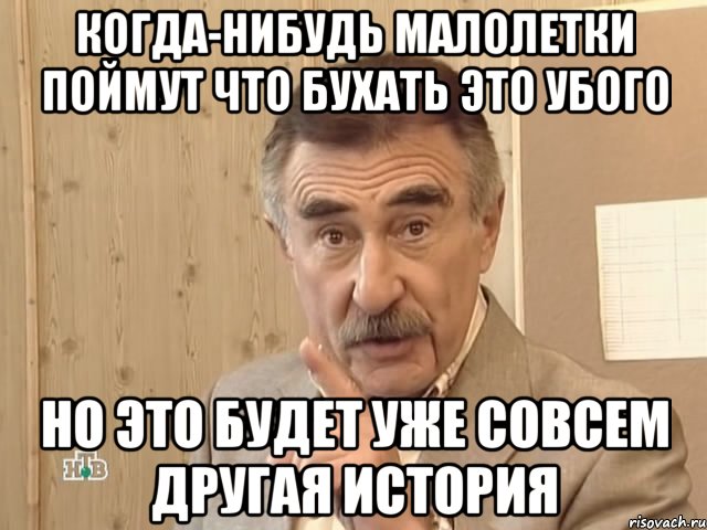 когда-нибудь малолетки поймут что бухать это убого но это будет уже совсем другая история, Мем Каневский (Но это уже совсем другая история)