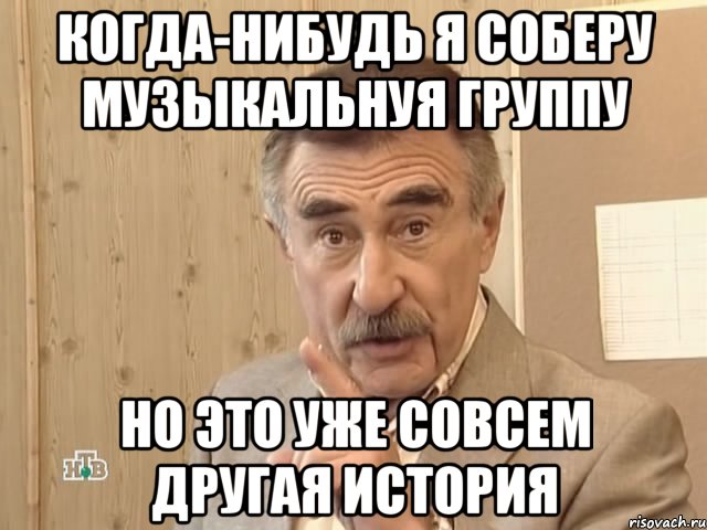 когда-нибудь я соберу музыкальнуя группу но это уже совсем другая история, Мем Каневский (Но это уже совсем другая история)