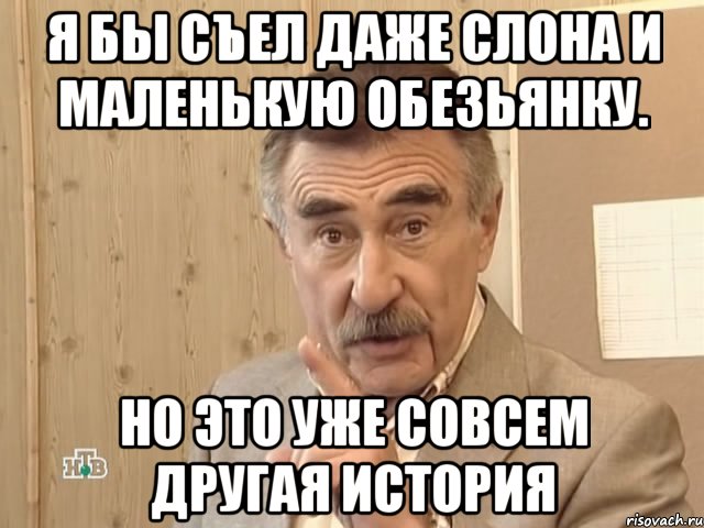 я бы съел даже слона и маленькую обезьянку. но это уже совсем другая история, Мем Каневский (Но это уже совсем другая история)