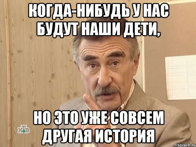 когда-нибудь у нас будут наши дети, но это уже совсем другая история, Мем Каневский (Но это уже совсем другая история)