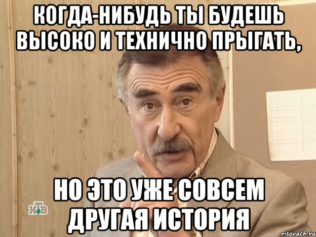 когда-нибудь ты будешь высоко и технично прыгать, но это уже совсем другая история, Мем Каневский (Но это уже совсем другая история)