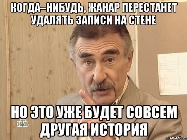 когда–нибудь, жанар перестанет удалять записи на стене но это уже будет совсем другая история, Мем Каневский (Но это уже совсем другая история)