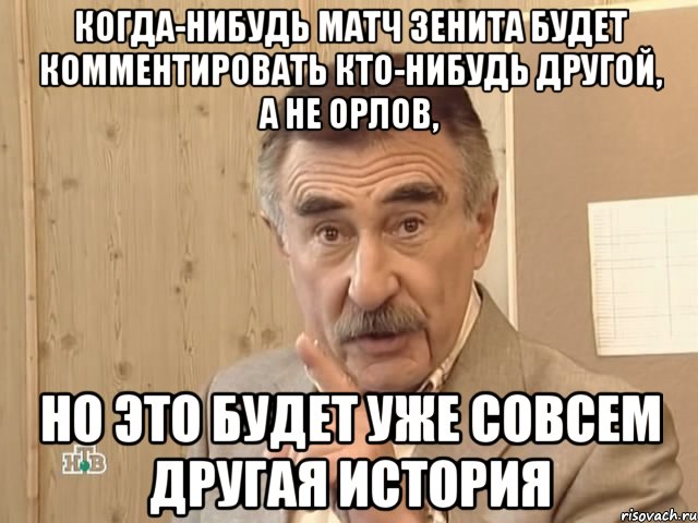 когда-нибудь матч зенита будет комментировать кто-нибудь другой, а не орлов, но это будет уже совсем другая история, Мем Каневский (Но это уже совсем другая история)