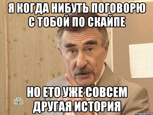 я когда нибуть поговорю с тобой по скайпе но ето уже совсем другая история, Мем Каневский (Но это уже совсем другая история)