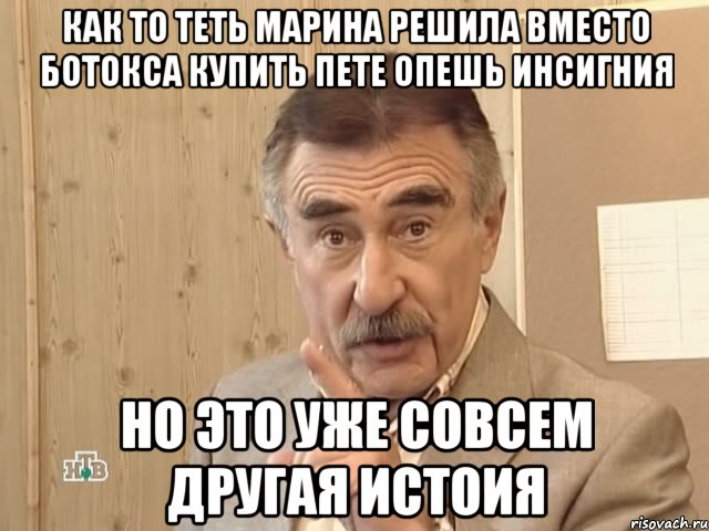 как то теть марина решила вместо ботокса купить пете опешь инсигния но это уже совсем другая истоия, Мем Каневский (Но это уже совсем другая история)