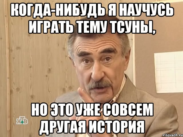 когда-нибудь я научусь играть тему тсуны, но это уже совсем другая история, Мем Каневский (Но это уже совсем другая история)