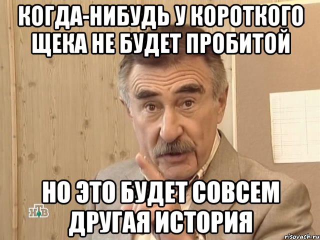 когда-нибудь у короткого щека не будет пробитой но это будет совсем другая история, Мем Каневский (Но это уже совсем другая история)