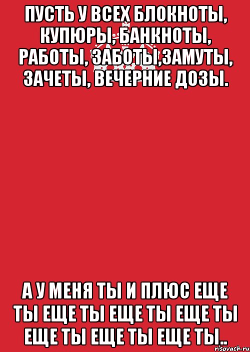 пусть у всех блокноты, купюры, банкноты, работы, заботы,замуты, зачеты, вечерние дозы. а у меня ты и плюс еще ты еще ты еще ты еще ты еще ты еще ты еще ты.., Комикс Keep Calm 3