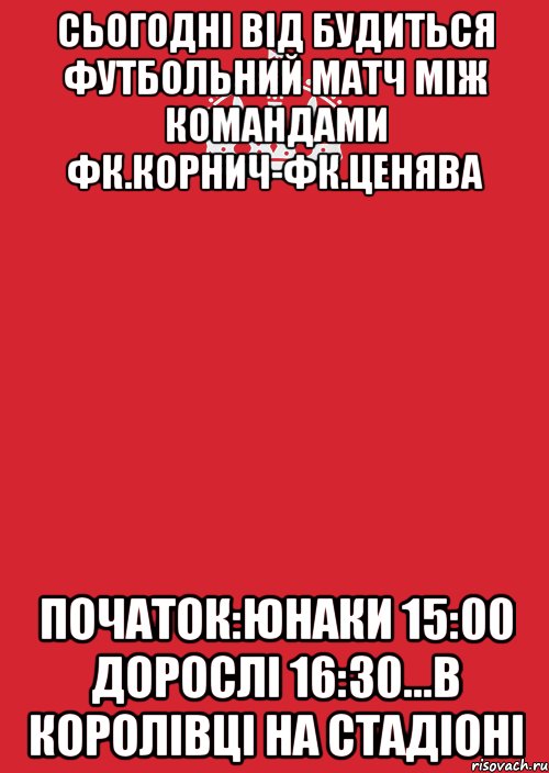 сьогодні від будиться футбольний матч між командами фк.корнич-фк.ценява початок:юнаки 15:00 дорослі 16:30...в королівці на стадіоні, Комикс Keep Calm 3