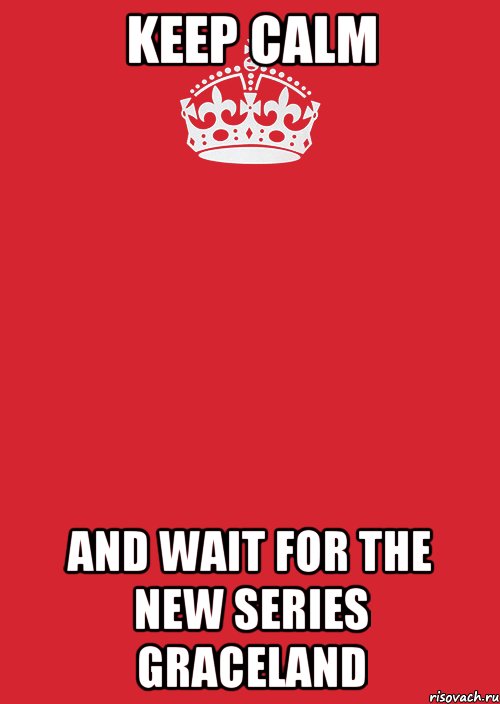 keep calm and wait for the new series graceland