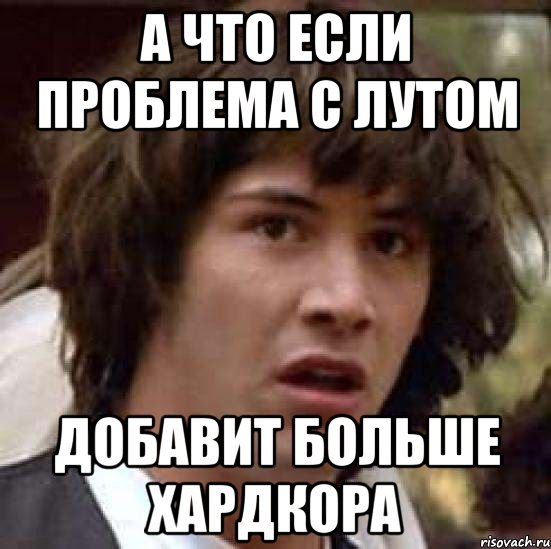 а что если проблема с лутом добавит больше хардкора, Мем А что если (Киану Ривз)