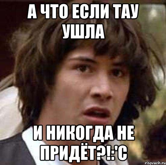 а что если тау ушла и никогда не придёт?!:'с, Мем А что если (Киану Ривз)