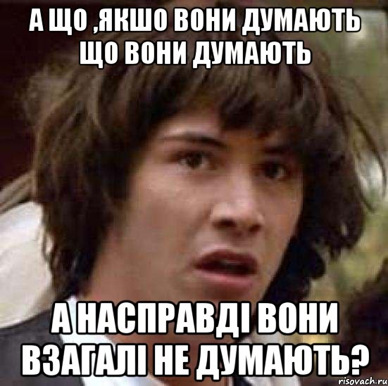 а що ,якшо вони думають що вони думають а насправді вони взагалі не думають?, Мем А что если (Киану Ривз)