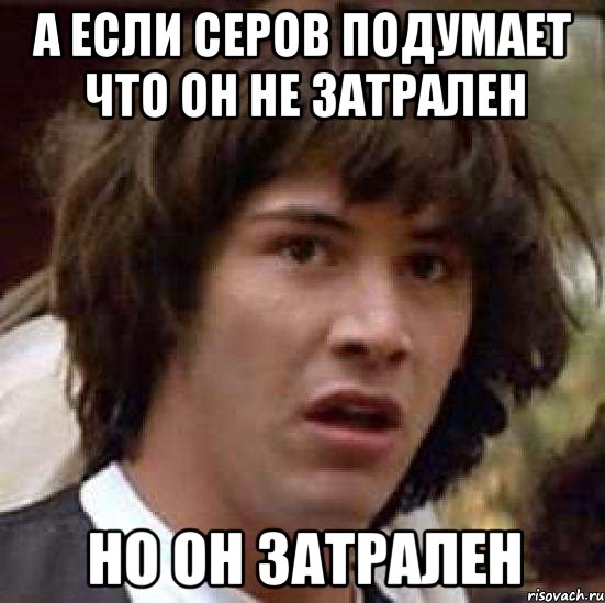 а если серов подумает что он не затрален но он затрален, Мем А что если (Киану Ривз)