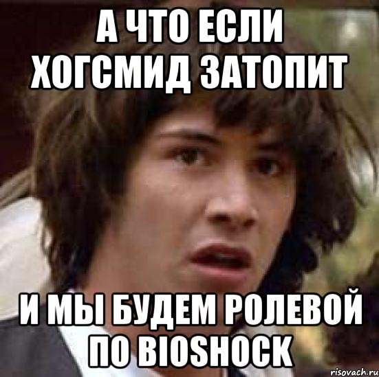 а что если хогсмид затопит и мы будем ролевой по bioshock, Мем А что если (Киану Ривз)