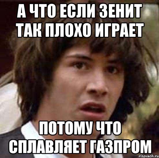 а что если зенит так плохо играет потому что сплавляет газпром, Мем А что если (Киану Ривз)