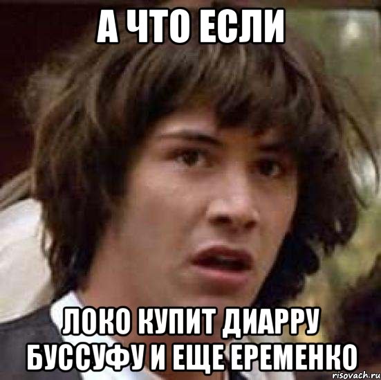 а что если локо купит диарру буссуфу и еще еременко, Мем А что если (Киану Ривз)