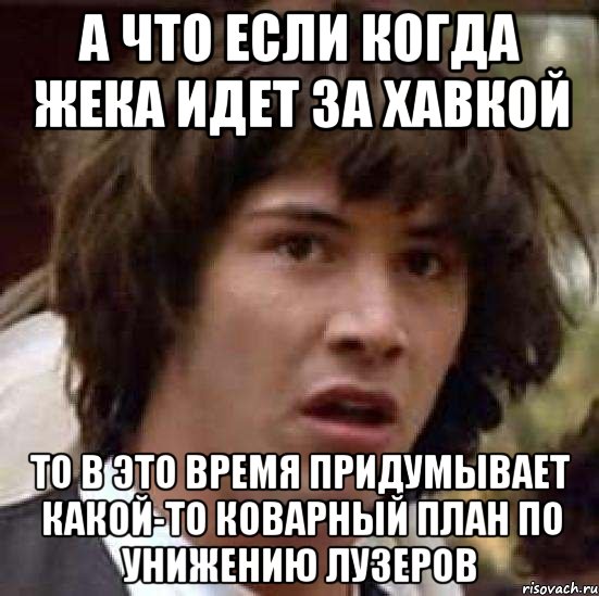 а что если когда жека идет за хавкой то в это время придумывает какой-то коварный план по унижению лузеров, Мем А что если (Киану Ривз)