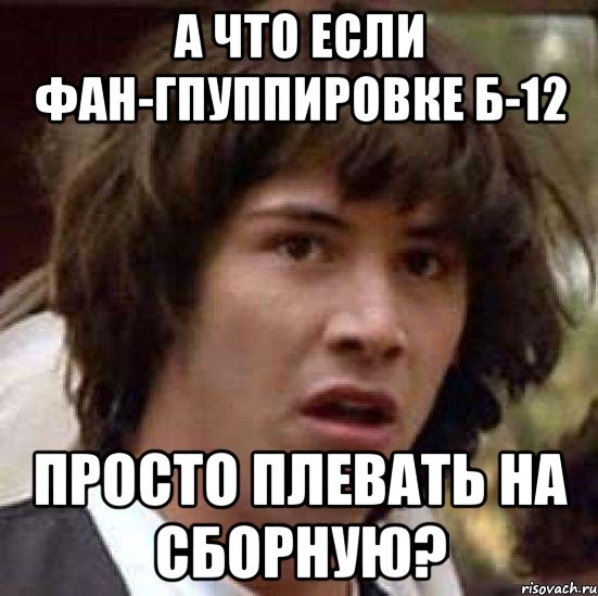 а что если фан-гпуппировке б-12 просто плевать на сборную?, Мем А что если (Киану Ривз)