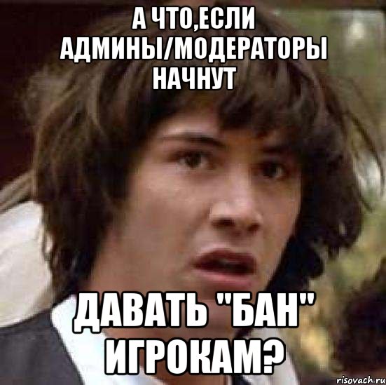 а что,если админы/модераторы начнут давать "бан" игрокам?, Мем А что если (Киану Ривз)