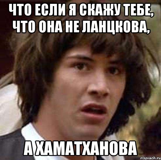 что если я скажу тебе, что она не ланцкова, а хаматханова, Мем А что если (Киану Ривз)