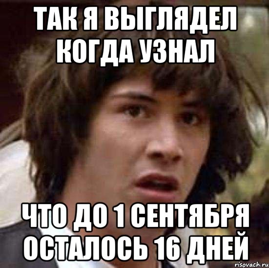 так я выглядел когда узнал что до 1 сентября осталось 16 дней, Мем А что если (Киану Ривз)