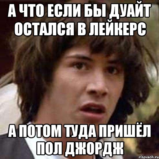 а что если бы дуайт остался в лейкерс а потом туда пришёл пол джордж, Мем А что если (Киану Ривз)