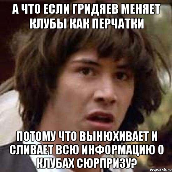 а что если гридяев меняет клубы как перчатки потому что вынюхивает и сливает всю информацию о клубах сюрпризу?, Мем А что если (Киану Ривз)