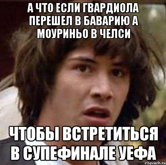 а что если гвардиола перешел в баварию а моуриньо в челси чтобы встретиться в супефинале уефа, Мем А что если (Киану Ривз)