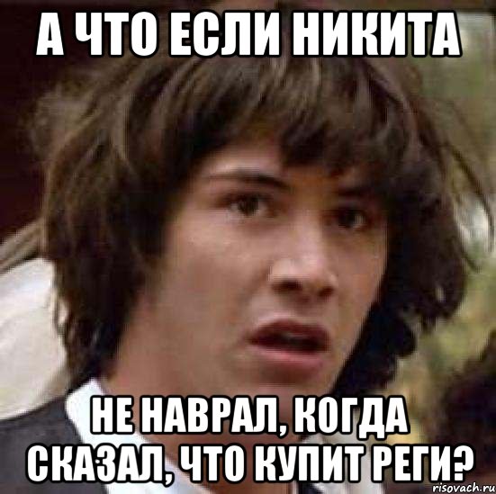 а что если никита не наврал, когда сказал, что купит реги?, Мем А что если (Киану Ривз)