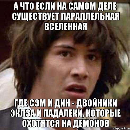 а что если на самом деле существует параллельная вселенная где сэм и дин - двойники эклза и падалеки, которые охотятся на демонов, Мем А что если (Киану Ривз)