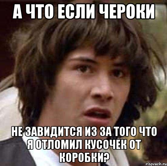 а что если чероки не завидится из за того что я отломил кусочек от коробки?, Мем А что если (Киану Ривз)