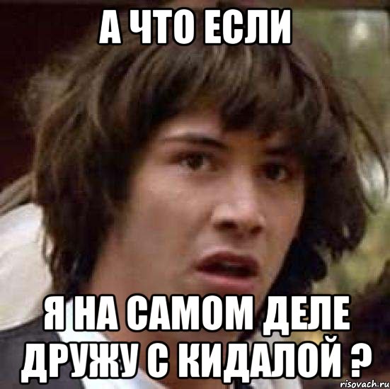 а что если я на самом деле дружу с кидалой ?, Мем А что если (Киану Ривз)