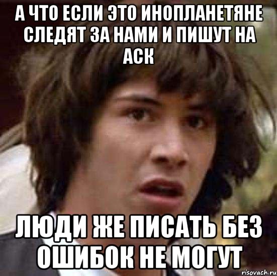 а что если это инопланетяне следят за нами и пишут на аск люди же писать без ошибок не могут, Мем А что если (Киану Ривз)