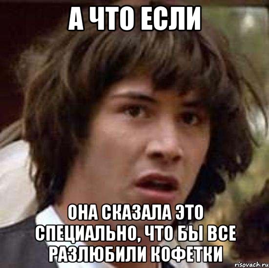 а что если она сказала это специально, что бы все разлюбили кофетки, Мем А что если (Киану Ривз)