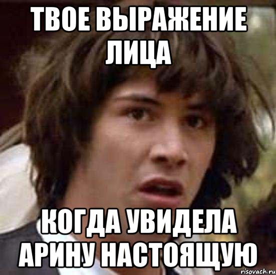 твое выражение лица когда увидела арину настоящую, Мем А что если (Киану Ривз)