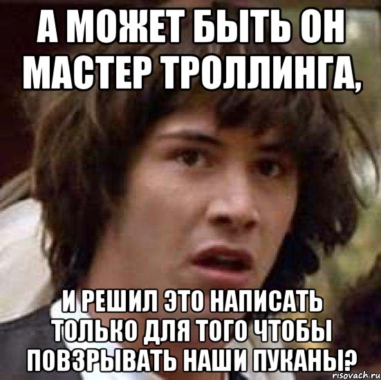 а может быть он мастер троллинга, и решил это написать только для того чтобы повзрывать наши пуканы?, Мем А что если (Киану Ривз)