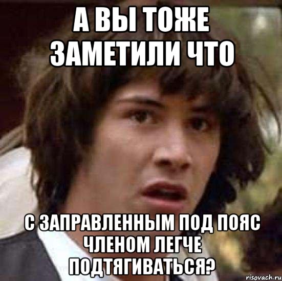 а вы тоже заметили что с заправленным под пояс членом легче подтягиваться?, Мем А что если (Киану Ривз)