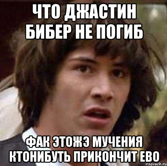 что джастин бибер не погиб фак этожэ мучения ктонибуть прикончит ево, Мем А что если (Киану Ривз)