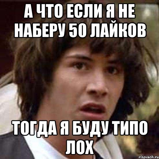 а что если я не наберу 50 лайков тогда я буду типо лох, Мем А что если (Киану Ривз)