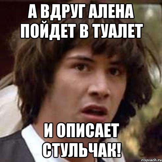 а вдруг алена пойдет в туалет и описает стульчак!, Мем А что если (Киану Ривз)