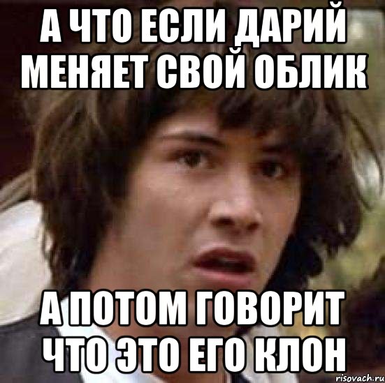 а что если дарий меняет свой облик а потом говорит что это его клон, Мем А что если (Киану Ривз)