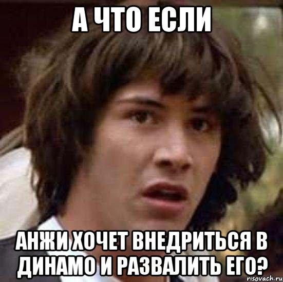 а что если анжи хочет внедриться в динамо и развалить его?, Мем А что если (Киану Ривз)