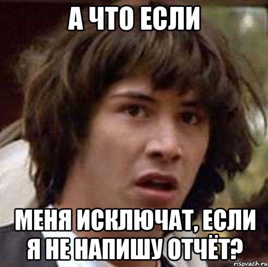 а что если меня исключат, если я не напишу отчёт?, Мем А что если (Киану Ривз)